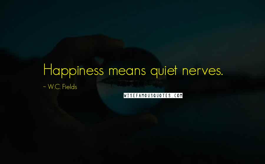 W.C. Fields Quotes: Happiness means quiet nerves.