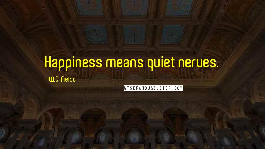 W.C. Fields Quotes: Happiness means quiet nerves.