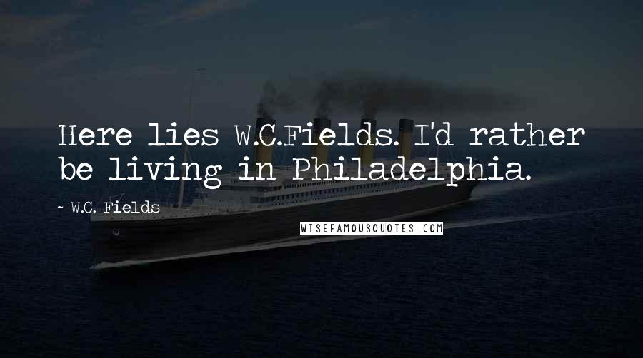 W.C. Fields Quotes: Here lies W.C.Fields. I'd rather be living in Philadelphia.