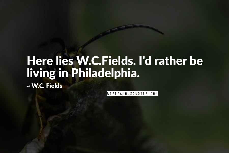 W.C. Fields Quotes: Here lies W.C.Fields. I'd rather be living in Philadelphia.