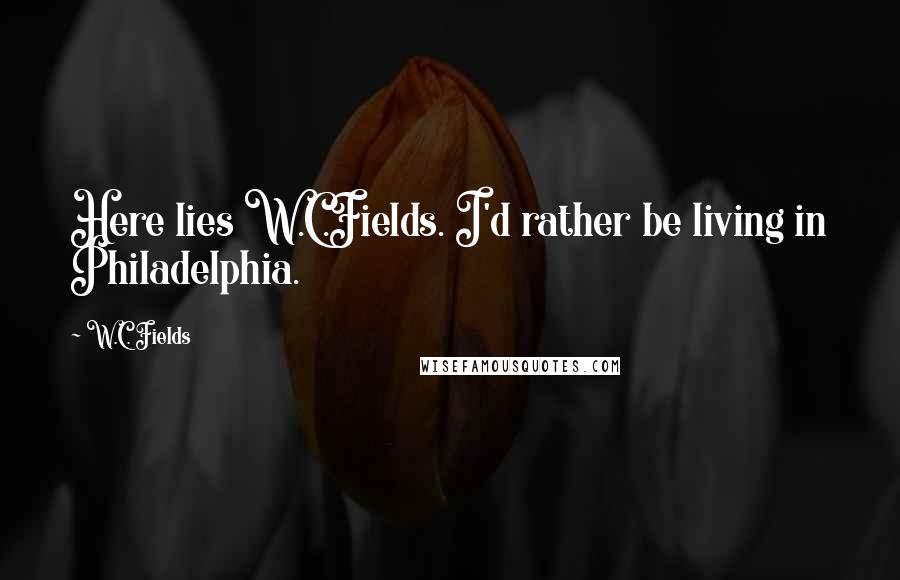 W.C. Fields Quotes: Here lies W.C.Fields. I'd rather be living in Philadelphia.