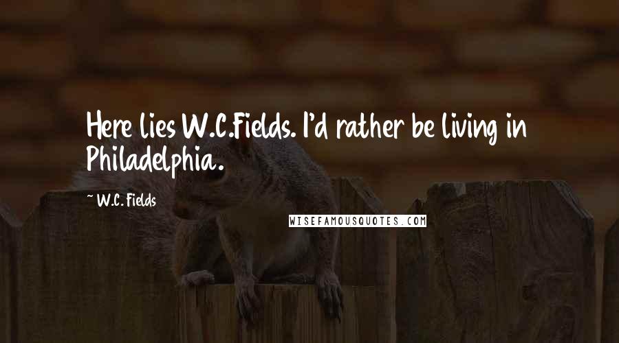 W.C. Fields Quotes: Here lies W.C.Fields. I'd rather be living in Philadelphia.