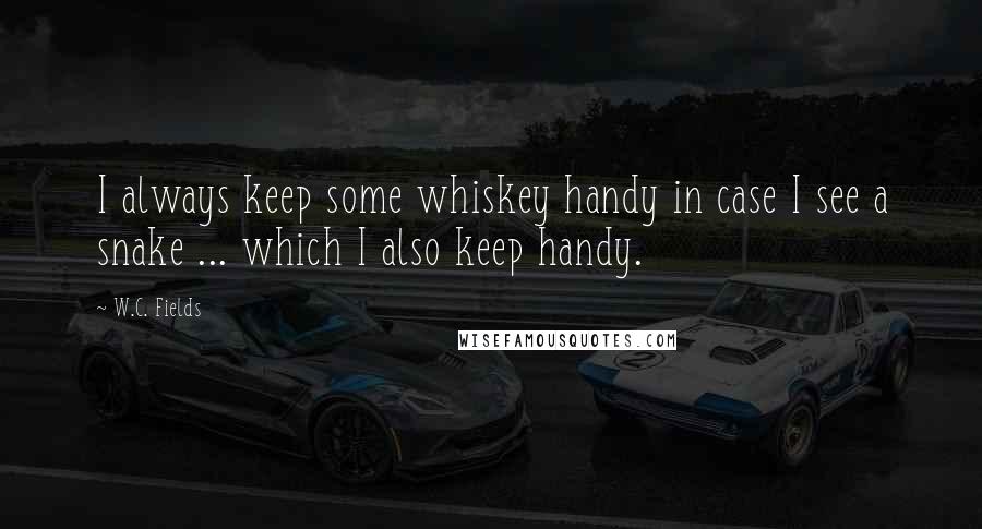 W.C. Fields Quotes: I always keep some whiskey handy in case I see a snake ... which I also keep handy.