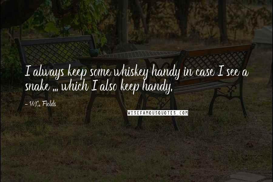 W.C. Fields Quotes: I always keep some whiskey handy in case I see a snake ... which I also keep handy.