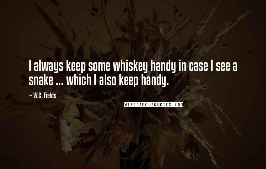 W.C. Fields Quotes: I always keep some whiskey handy in case I see a snake ... which I also keep handy.