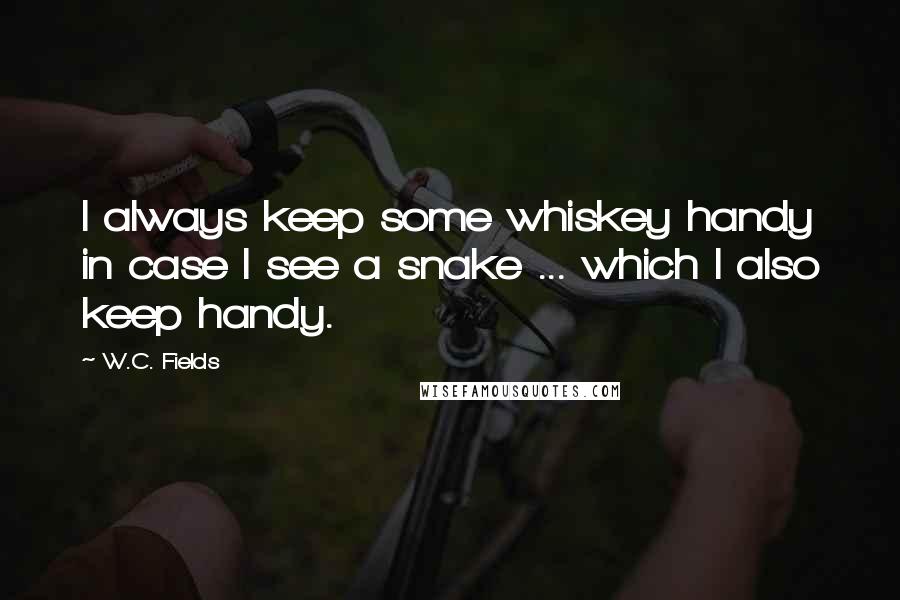 W.C. Fields Quotes: I always keep some whiskey handy in case I see a snake ... which I also keep handy.