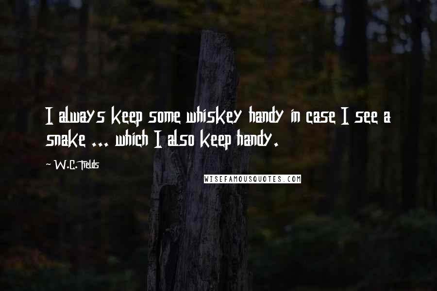 W.C. Fields Quotes: I always keep some whiskey handy in case I see a snake ... which I also keep handy.