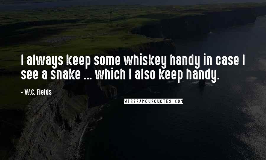 W.C. Fields Quotes: I always keep some whiskey handy in case I see a snake ... which I also keep handy.