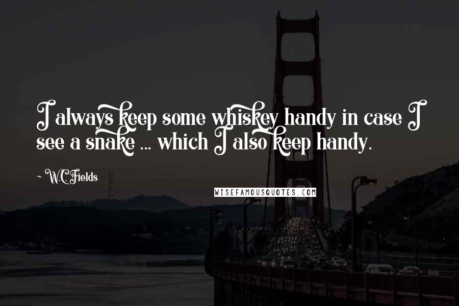 W.C. Fields Quotes: I always keep some whiskey handy in case I see a snake ... which I also keep handy.