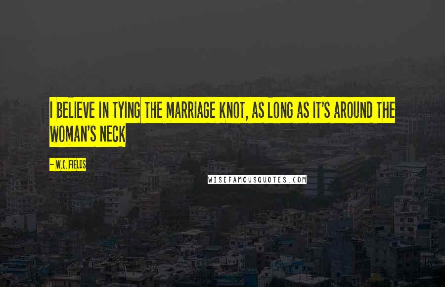 W.C. Fields Quotes: I believe in tying the marriage knot, as long as it's around the woman's neck