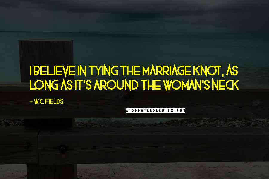 W.C. Fields Quotes: I believe in tying the marriage knot, as long as it's around the woman's neck