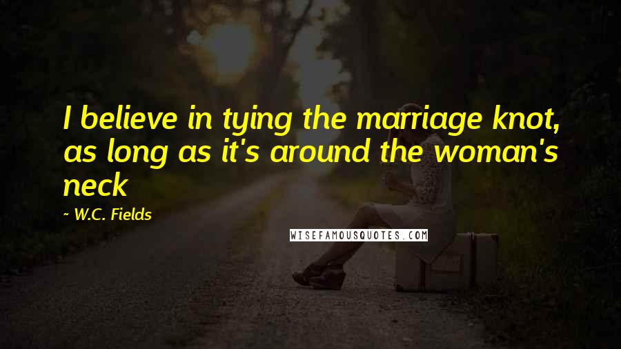 W.C. Fields Quotes: I believe in tying the marriage knot, as long as it's around the woman's neck