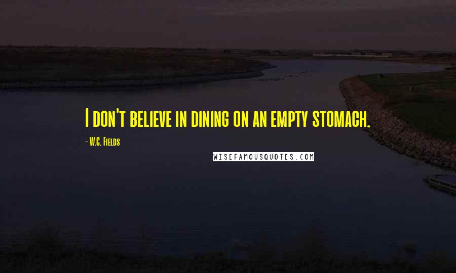 W.C. Fields Quotes: I don't believe in dining on an empty stomach.