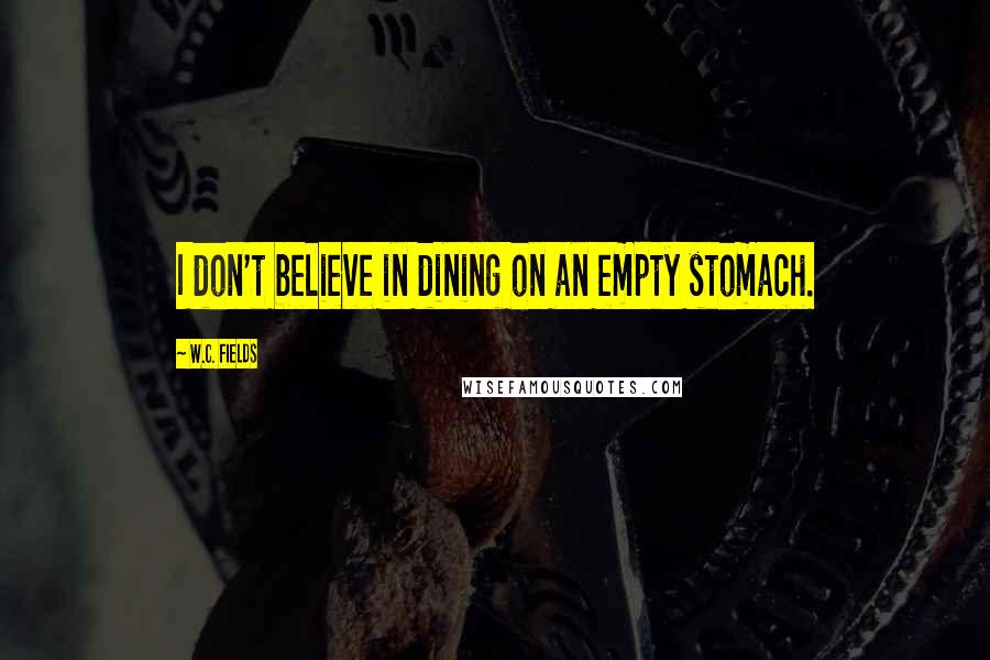 W.C. Fields Quotes: I don't believe in dining on an empty stomach.