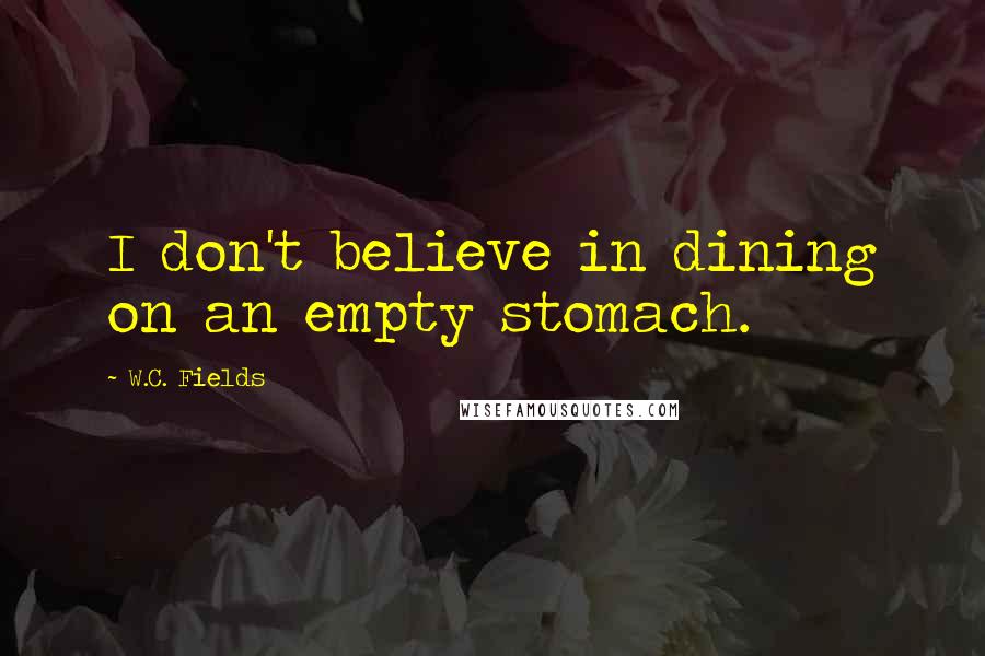 W.C. Fields Quotes: I don't believe in dining on an empty stomach.