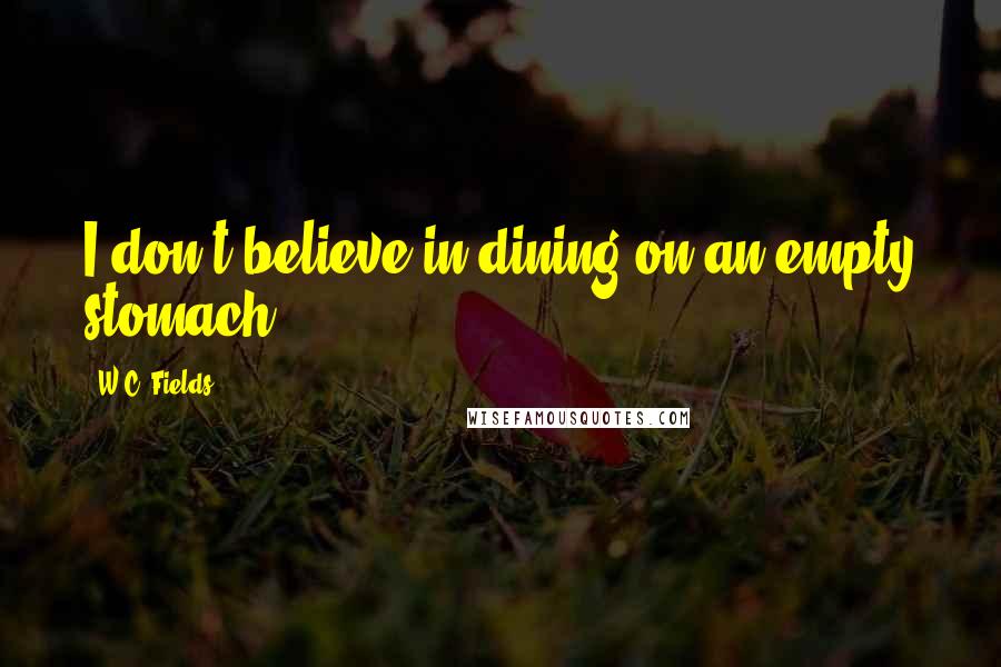 W.C. Fields Quotes: I don't believe in dining on an empty stomach.