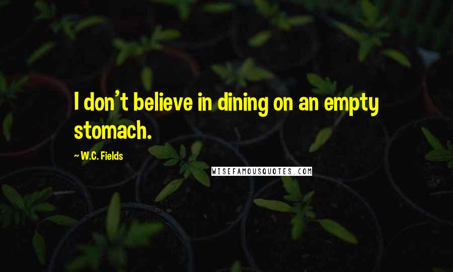 W.C. Fields Quotes: I don't believe in dining on an empty stomach.