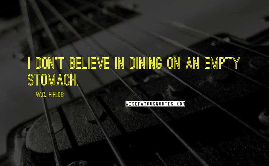 W.C. Fields Quotes: I don't believe in dining on an empty stomach.