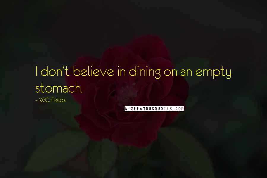 W.C. Fields Quotes: I don't believe in dining on an empty stomach.