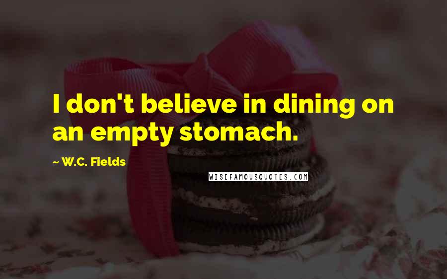 W.C. Fields Quotes: I don't believe in dining on an empty stomach.