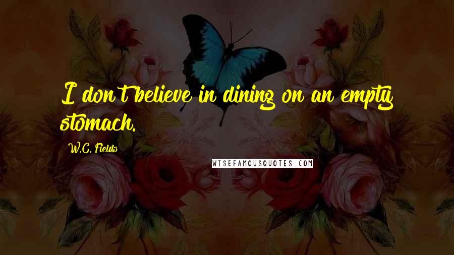 W.C. Fields Quotes: I don't believe in dining on an empty stomach.