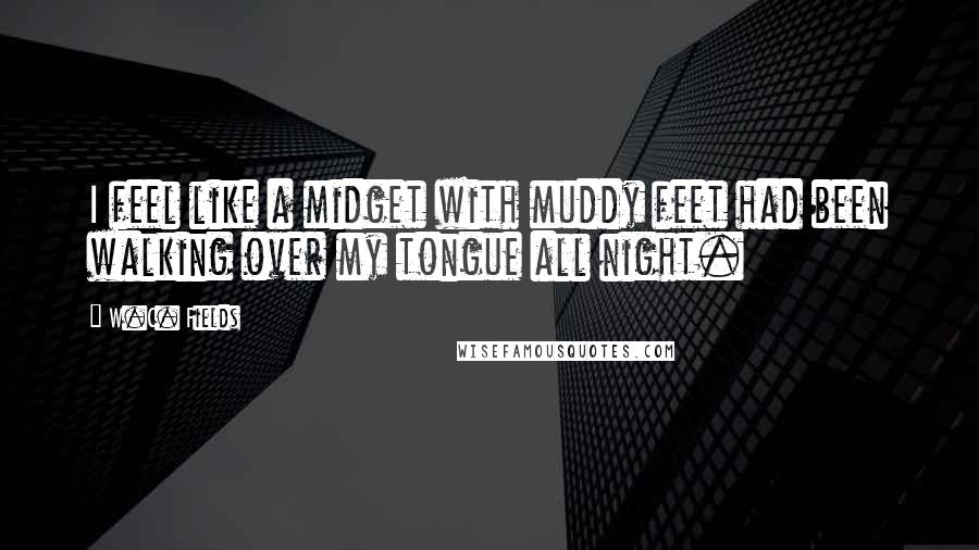 W.C. Fields Quotes: I feel like a midget with muddy feet had been walking over my tongue all night.