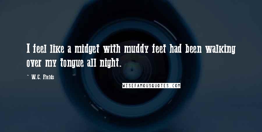 W.C. Fields Quotes: I feel like a midget with muddy feet had been walking over my tongue all night.