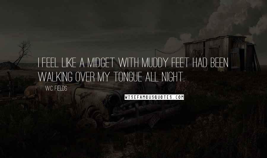 W.C. Fields Quotes: I feel like a midget with muddy feet had been walking over my tongue all night.