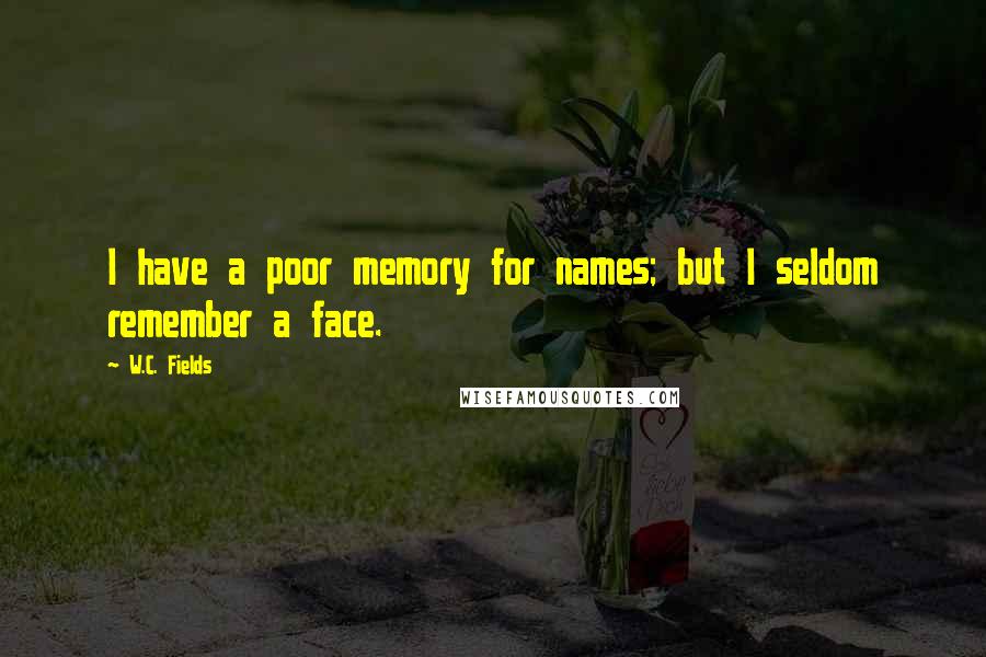 W.C. Fields Quotes: I have a poor memory for names; but I seldom remember a face.