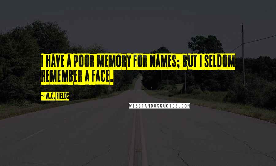 W.C. Fields Quotes: I have a poor memory for names; but I seldom remember a face.