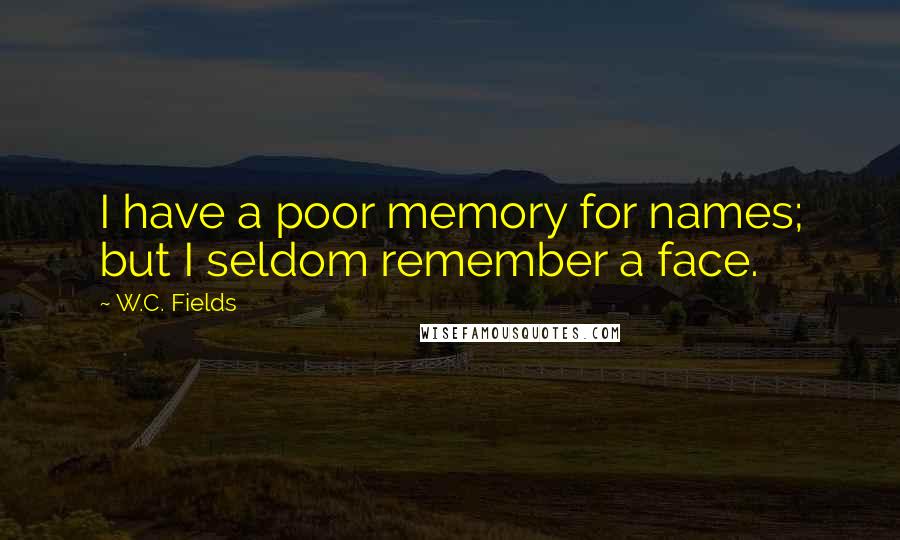 W.C. Fields Quotes: I have a poor memory for names; but I seldom remember a face.