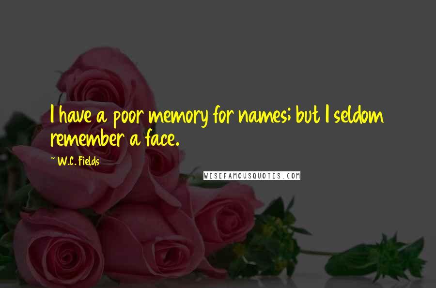 W.C. Fields Quotes: I have a poor memory for names; but I seldom remember a face.