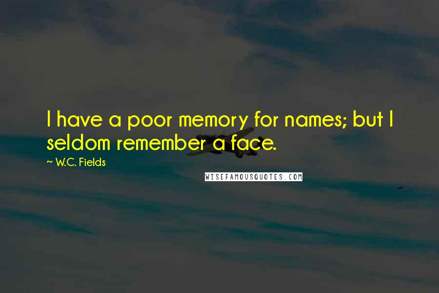 W.C. Fields Quotes: I have a poor memory for names; but I seldom remember a face.