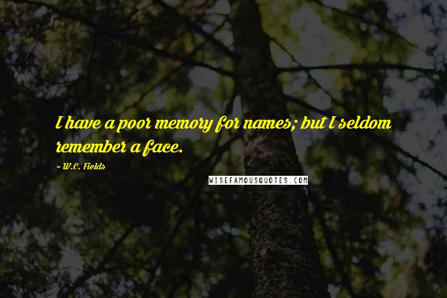 W.C. Fields Quotes: I have a poor memory for names; but I seldom remember a face.