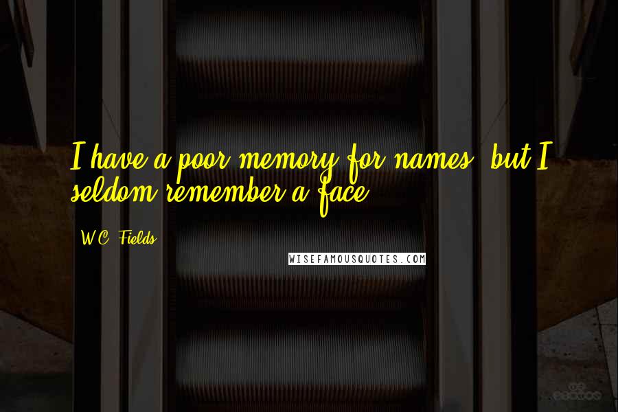 W.C. Fields Quotes: I have a poor memory for names; but I seldom remember a face.