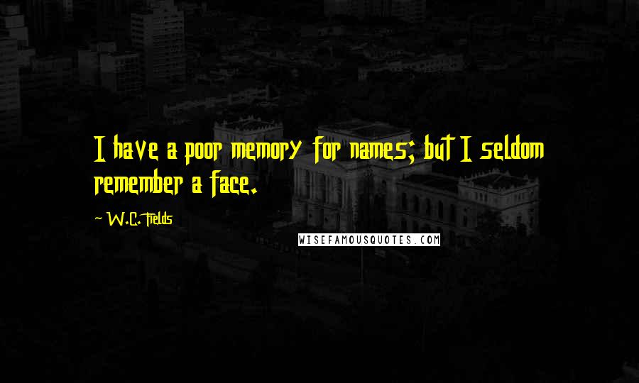 W.C. Fields Quotes: I have a poor memory for names; but I seldom remember a face.