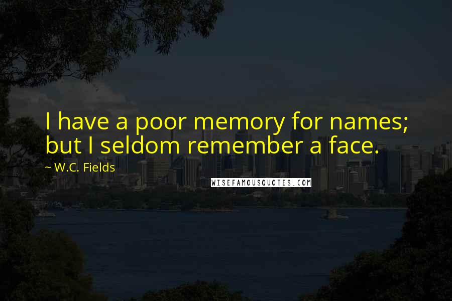 W.C. Fields Quotes: I have a poor memory for names; but I seldom remember a face.