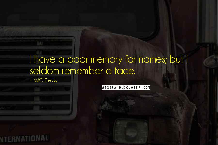 W.C. Fields Quotes: I have a poor memory for names; but I seldom remember a face.