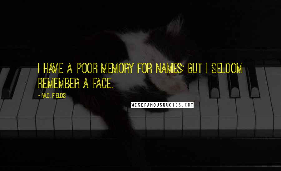 W.C. Fields Quotes: I have a poor memory for names; but I seldom remember a face.