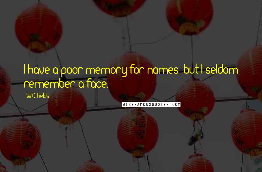 W.C. Fields Quotes: I have a poor memory for names; but I seldom remember a face.