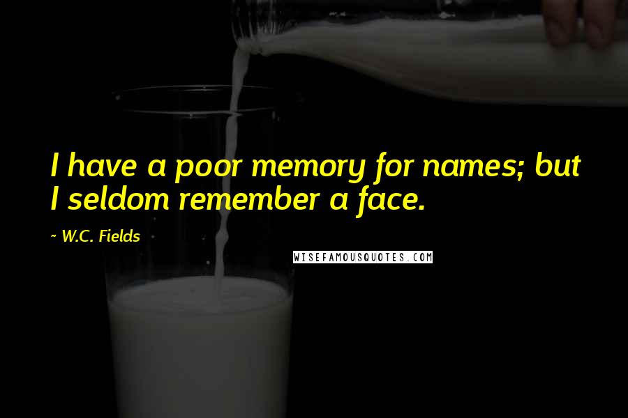 W.C. Fields Quotes: I have a poor memory for names; but I seldom remember a face.