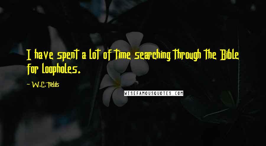 W.C. Fields Quotes: I have spent a lot of time searching through the Bible for loopholes.