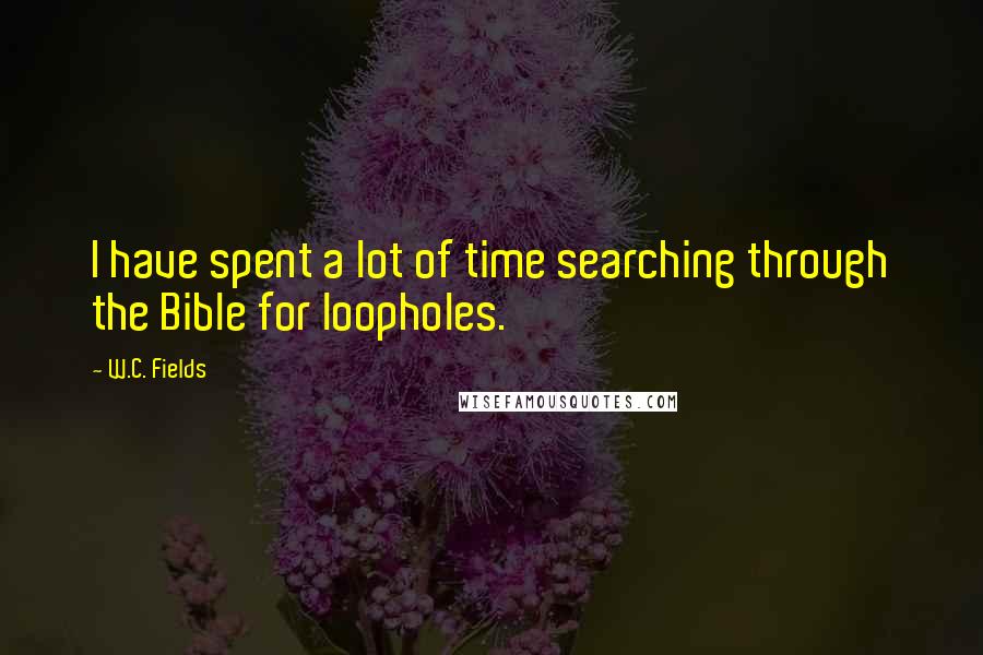 W.C. Fields Quotes: I have spent a lot of time searching through the Bible for loopholes.