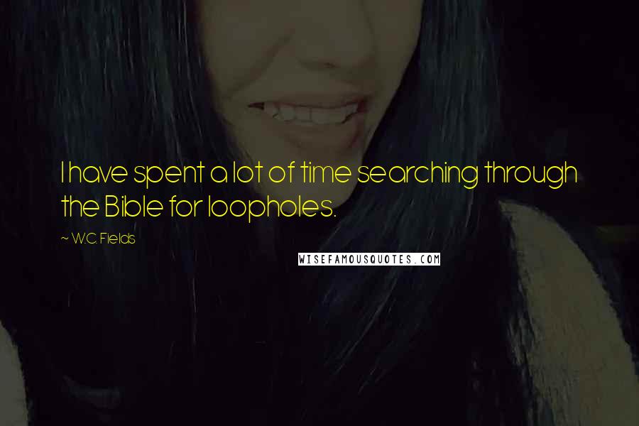 W.C. Fields Quotes: I have spent a lot of time searching through the Bible for loopholes.