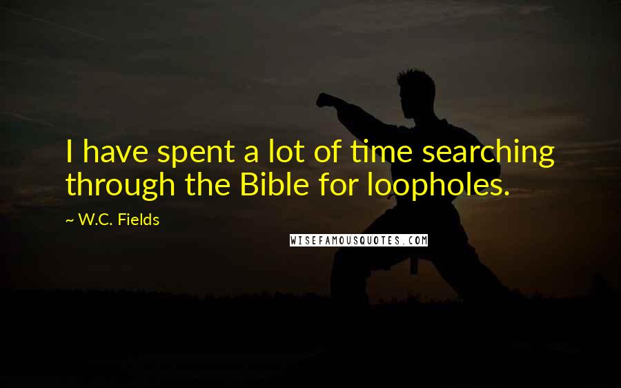 W.C. Fields Quotes: I have spent a lot of time searching through the Bible for loopholes.