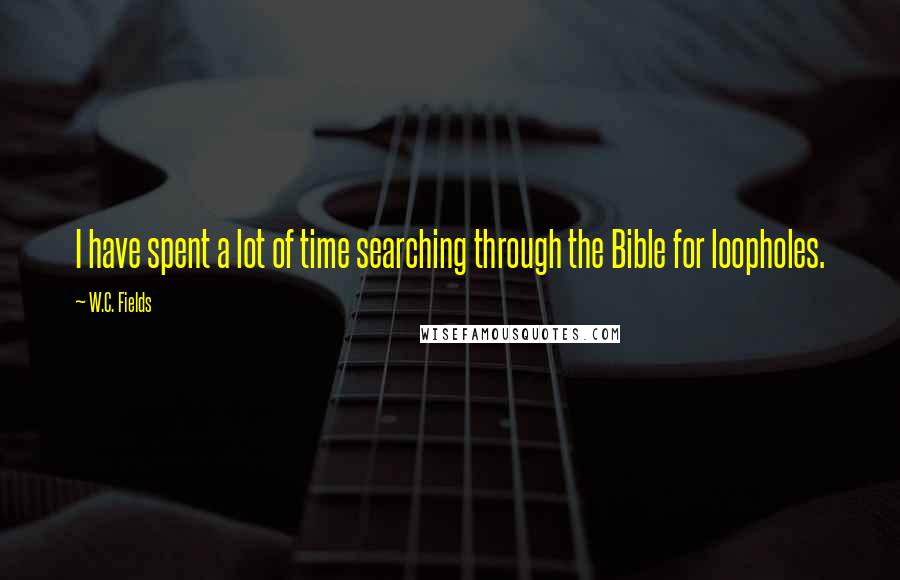W.C. Fields Quotes: I have spent a lot of time searching through the Bible for loopholes.