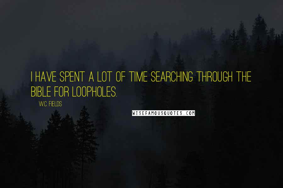 W.C. Fields Quotes: I have spent a lot of time searching through the Bible for loopholes.