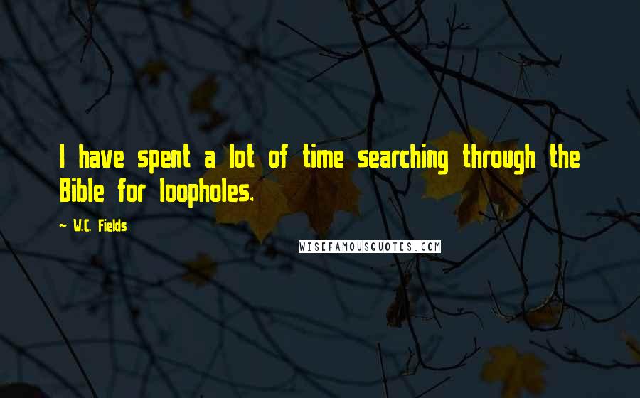 W.C. Fields Quotes: I have spent a lot of time searching through the Bible for loopholes.
