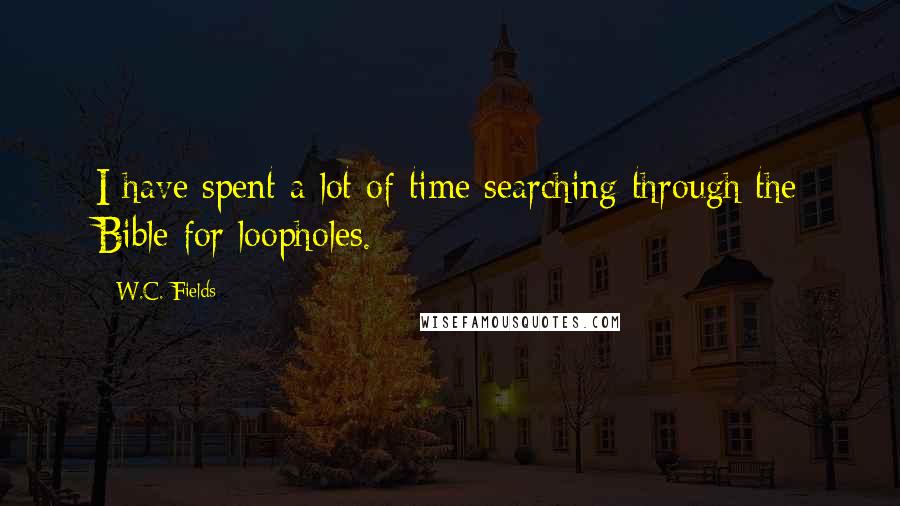 W.C. Fields Quotes: I have spent a lot of time searching through the Bible for loopholes.