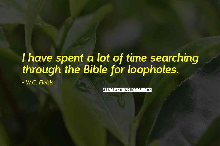 W.C. Fields Quotes: I have spent a lot of time searching through the Bible for loopholes.
